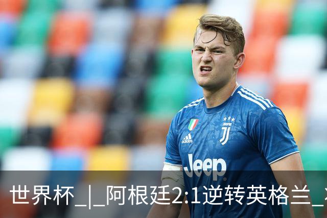 世界杯 | 阿根廷2:1逆转英格兰 将与西班牙争冠