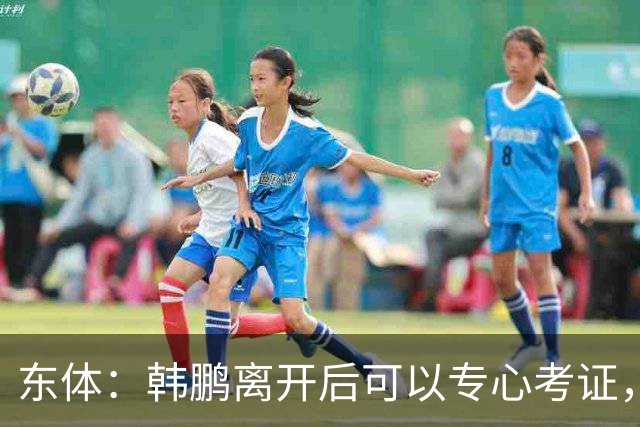 东体：韩鹏离开后可以专心考证，宿茂臻还是球队副总