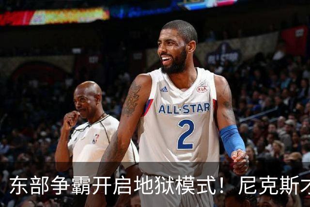 东部争霸开启地狱模式！尼克斯才是76人头号拦路虎