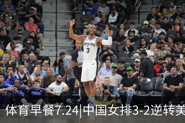 体育早餐7.24|中国女排3-2逆转美国 广东男篮总经理朱芳雨离任