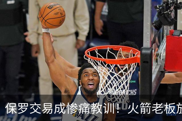 保罗交易成惨痛教训！火箭老板放权斯通仍需小心，勇士成前车之鉴