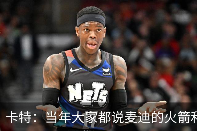 卡特：当年大家都说麦迪的火箭和魔术 我也有这个能力&我要回应