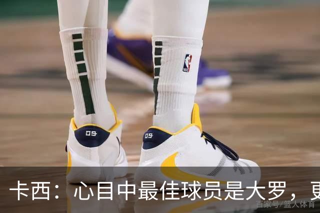卡西：心目中最佳球员是大罗，更衣室有巴西球员会更有趣