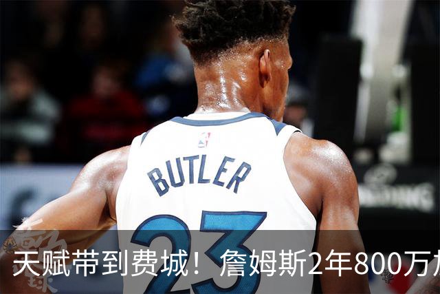 天赋带到费城！詹姆斯2年800万加盟76人，两大短板成争冠最大隐患