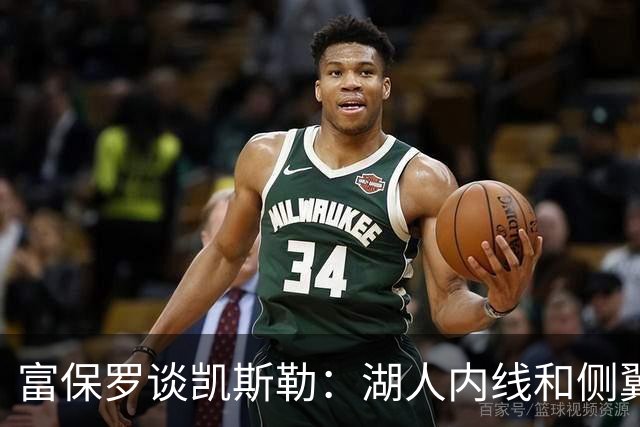 富保罗谈凯斯勒：湖人内线和侧翼都缺人 但我倾向于优先补充侧翼