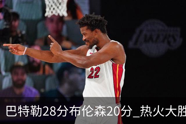巴特勒28分布伦森20分 热火大胜尼克斯2-1领先
