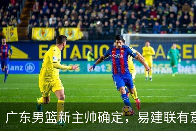 广东男篮新主帅确定，易建联有意入股，奎因官宣离队萨姆纳有望续约，年轻后卫被同曦退货