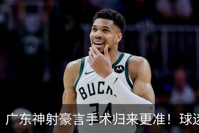 广东神射豪言手术归来更准！球迷：你准不准无所谓，抱紧杜锋就不愁吃喝