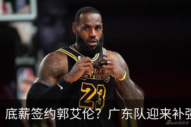 底薪签约郭艾伦？广东队迎来补强良机，徐杰终于能有合适替补了！