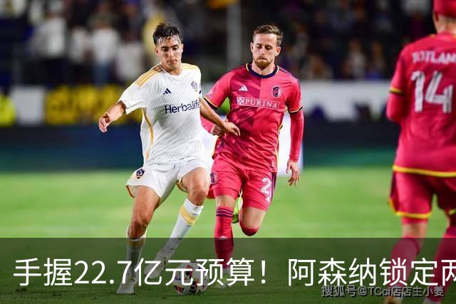 手握22.7亿元预算！阿森纳锁定两大新援，枪手接手阿尔瓦雷斯