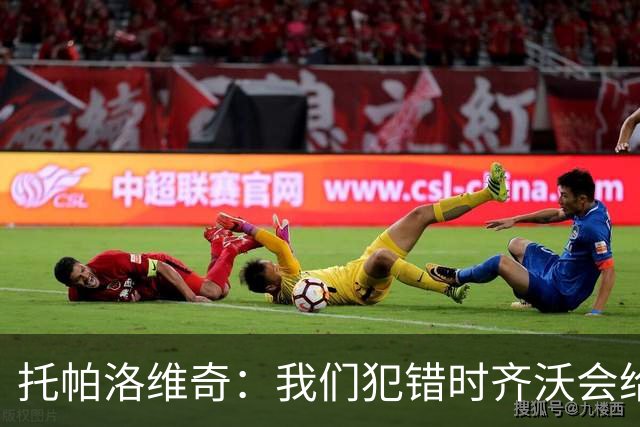 托帕洛维奇：我们犯错时齐沃会给出建议，我们做得好时他会称赞