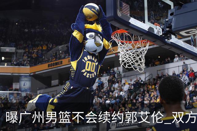 曝广州男篮不会续约郭艾伦 双方友好协商不再合作