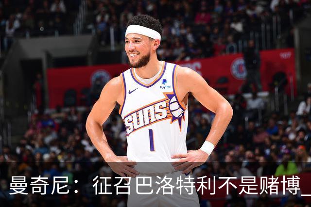 曼奇尼：征召巴洛特利不是赌博 他会拼尽全力