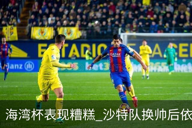 海湾杯表现糟糕 沙特队换帅后依旧低迷
