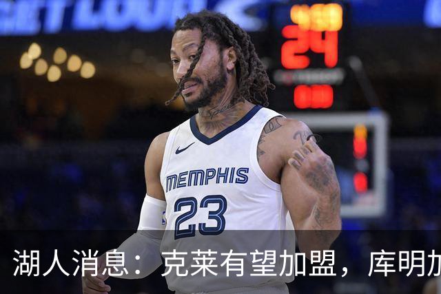 湖人消息：克莱有望加盟，库明加签约倒计时，凯斯勒状态喜人