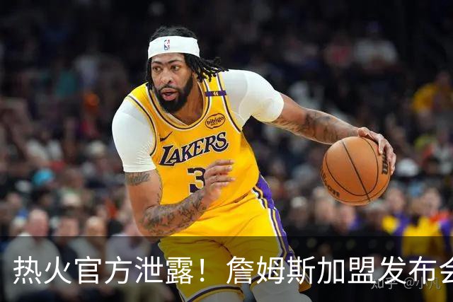 热火官方泄露！詹姆斯加盟发布会！曝光后紧急删除