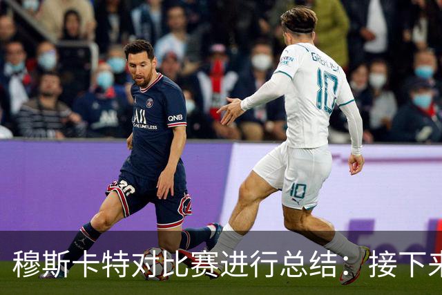 穆斯卡特对比赛进行总结：接下来我们会向前看，全力备战后续赛事