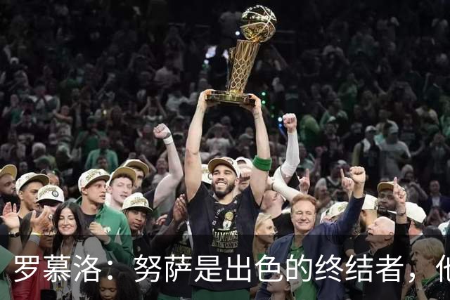 罗慕洛：努萨是出色的终结者，他在世界杯取得的成就实至名归