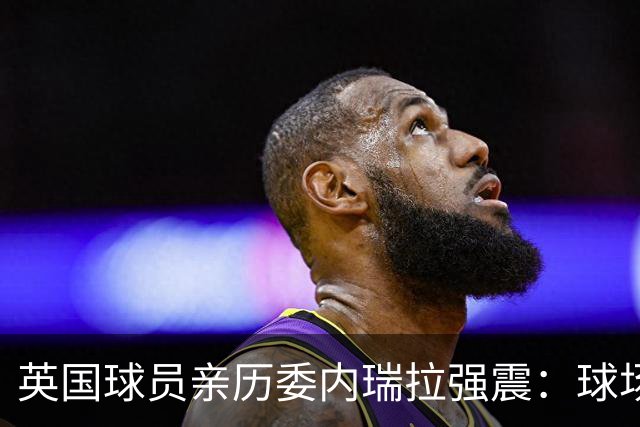 英国球员亲历委内瑞拉强震：球场剧烈摇晃，一些球员无家可归