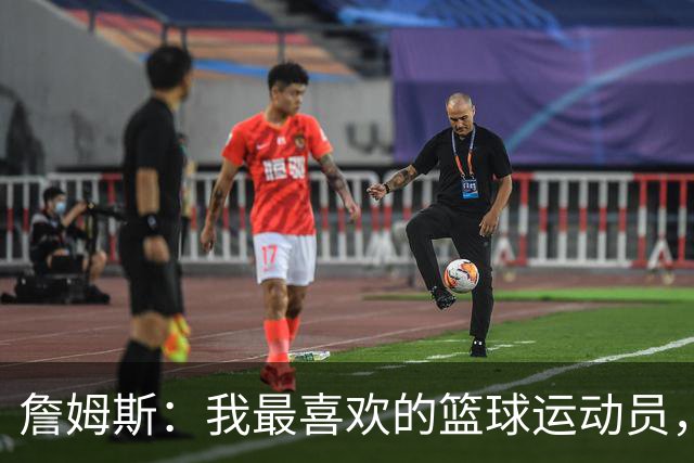 詹姆斯：我最喜欢的篮球运动员，我的灵感源泉是乔丹