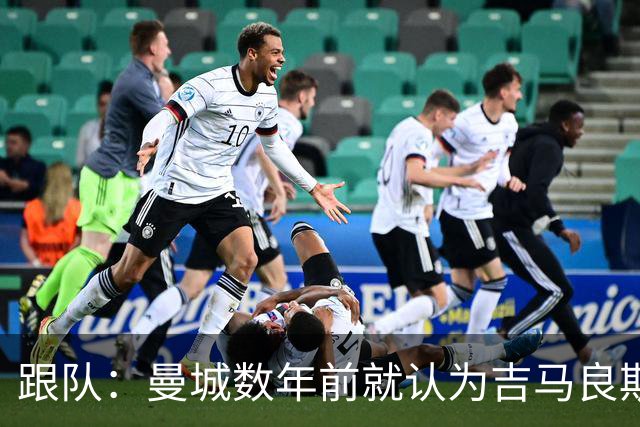 跟队：曼城数年前就认为吉马良斯不值1亿 1.16亿买安德森划算的多