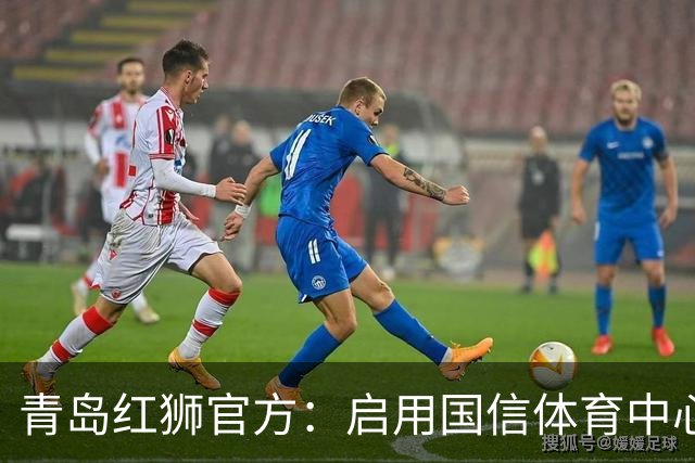 青岛红狮官方：启用国信体育中心辅助训练场为球队主场比赛场地