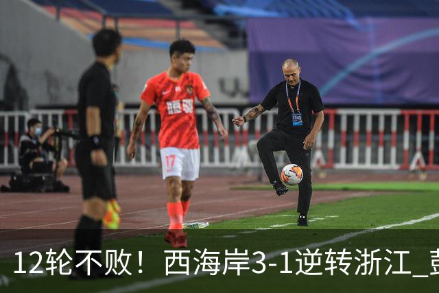 12轮不败！西海岸3-1逆转浙江 彭欣力传射内尔松双响建功