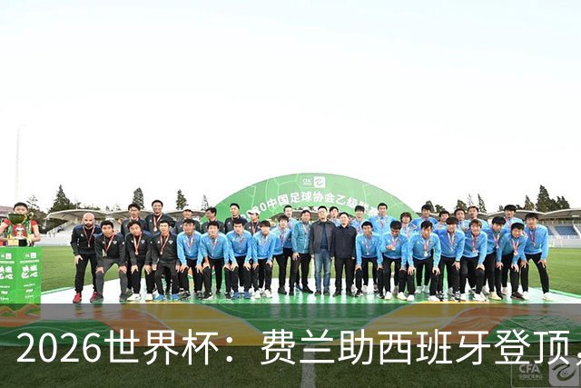 2026世界杯：费兰助西班牙登顶，梅西阿根廷卫冕梦碎