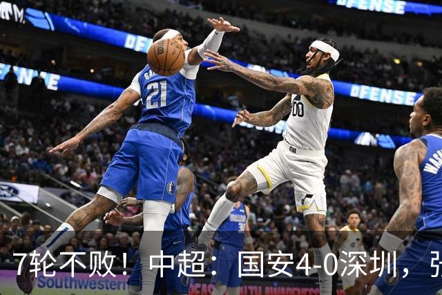 7轮不败！中超：国安4-0深圳，张玉宁传射+达万2球+法比奥破门