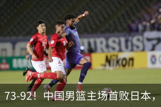73-92！中国男篮主场首败日本，郭士强和教练组这4刀不动就真没救了