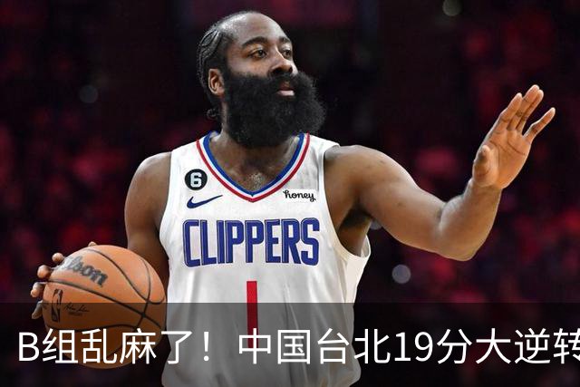 B组乱麻了！中国台北19分大逆转韩国保留晋级希望 下一战中国男篮