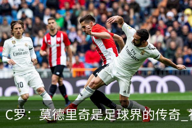 C罗：莫德里奇是足球界的传奇 祝贺你取得的一切