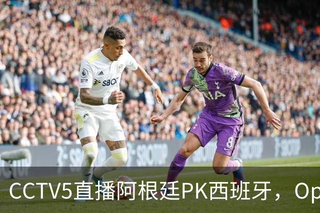 CCTV5直播阿根廷PK西班牙，Opta预测+奖金出炉，梅西不执着追金靴