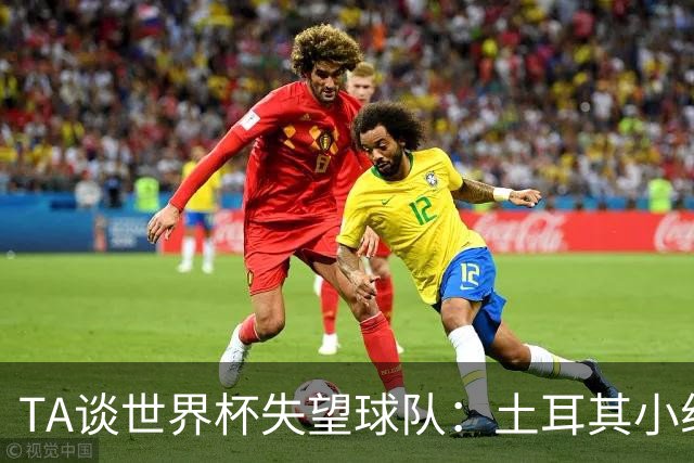 TA谈世界杯失望球队：土耳其小组出局令人意外；葡萄牙黄金一代存遗憾