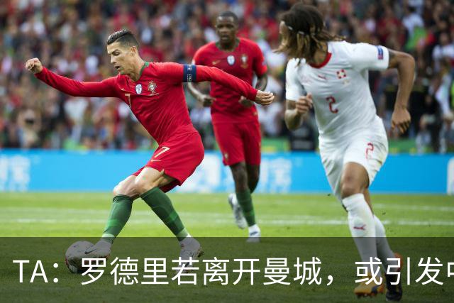 TA：罗德里若离开曼城，或引发中场连锁转会