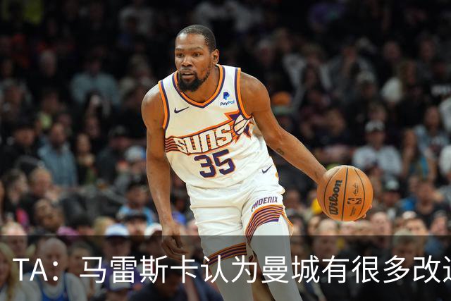 TA：马雷斯卡认为曼城有很多改进的地方 多名球员今夏可能离队